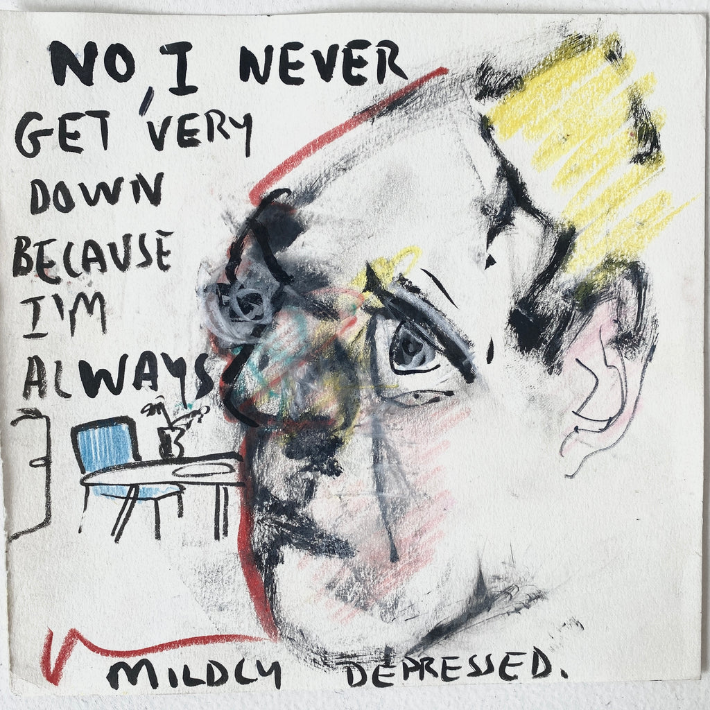 No I Never Get Very Down Because I’m Always Mildly Depressed