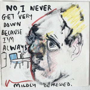 No I Never Get Very Down Because I’m Always Mildly Depressed